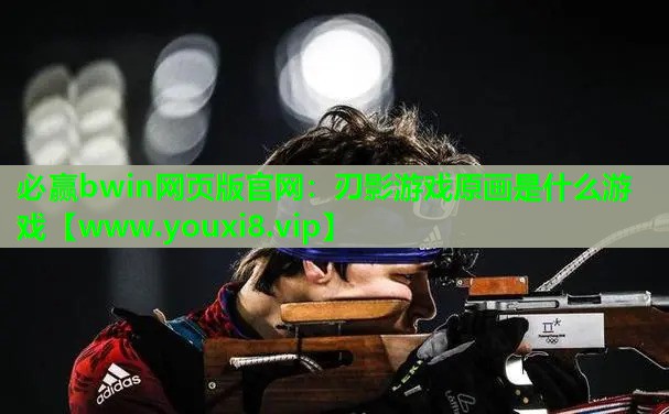 必赢bwin网页版官网：刃影游戏原画是什么游戏