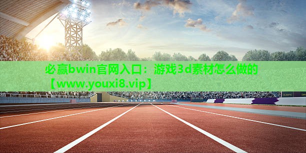 <strong>必赢bwin官网入口：游戏3d素</strong>
