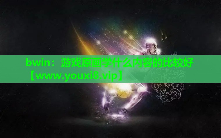 bwin：游戏原画学什么内容的比