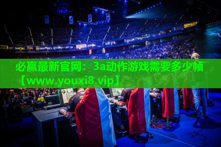 必赢最新官网：3a动作游戏需要多少帧