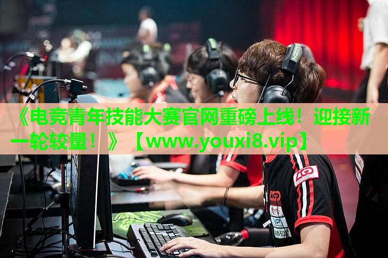《电竞青年技能大赛官网重磅上线！迎接新一轮较量！》