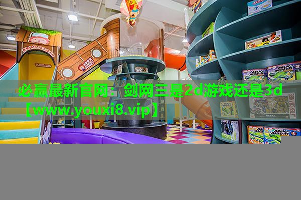 必赢最新官网：剑网三是2d游戏还是3d