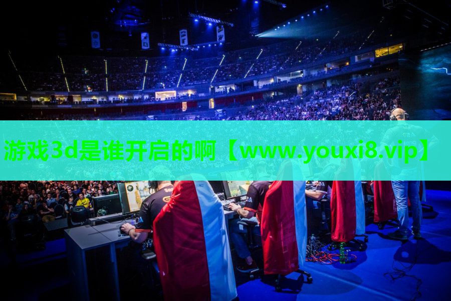 <strong>游戏3d是谁开启的啊</strong>