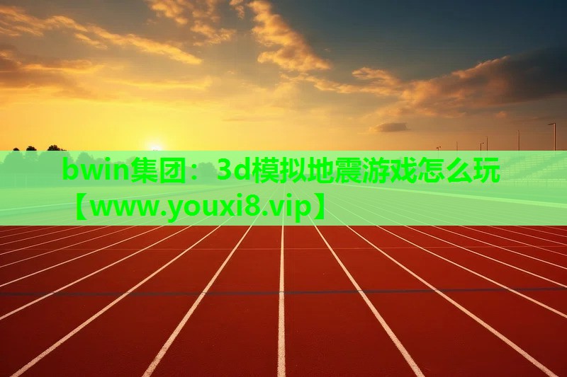 bwin集团：3d模拟地震游戏怎