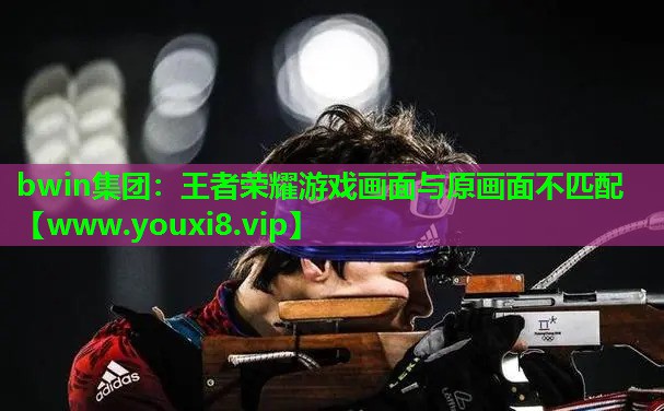 王者荣耀游戏画面与原画面不匹配